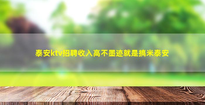 泰安ktv招聘收入高不墨迹就是搞米泰安